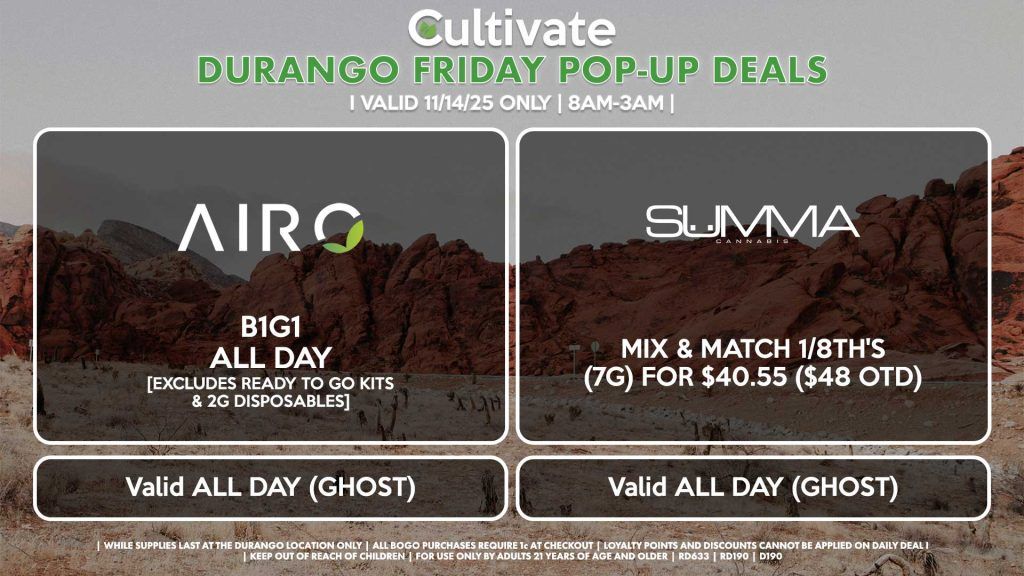 FRIDAY - AIRO (SM & D) B1G1 ALL DAY [EXCLUDES READY TO GO KITS & 2G DISPOSABLES] Valid ALL DAY (GHOST) SUMMA (D) Mix & Match 1/8th's (7g) for $40.55 ($48 OTD) Pop-Up During 12:30PM-2:30PM
