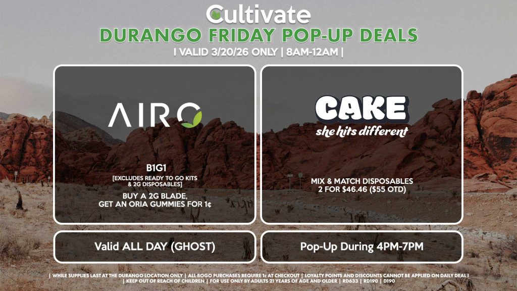AIRO (SM & D)
B1G1
[EXCLUDES READY TO GO KITS & 2G DISPOSABLES]
Buy a 2g Blade, Get an ORIA Gummies for 1¢
Valid ALL DAY (GHOST)

CAKE (D)
Mix & Match Disposables 2 for $46.46 ($55 OTD)
Pop-Up During 4PM-7PM
