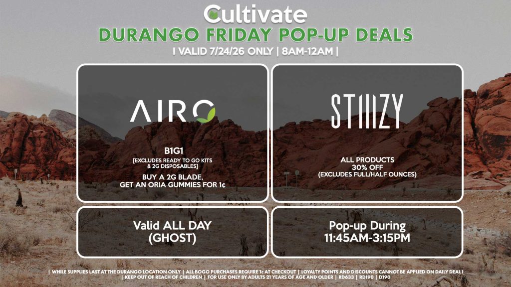 AIRO (D) B1G1 [EXCLUDES READY TO GO KITS & 2G DISPOSABLES] Buy a 2g Blade, Get an ORIA Gummies for 1¢ Valid ALL DAY (GHOST) STIIIZY (D) All Products 30% OFF (Excludes Full/Half Ounces) Pop-up During 11:45AM-3:15PM