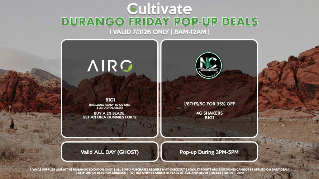 AIRO (D) B1G1 [EXCLUDES READY TO GO KITS & 2G DISPOSABLES] Buy a 2g Blade, Get an ORIA Gummies for 1¢ Valid ALL DAY (GHOST) NATURE’S CHEMISTRY (D) 1/8th’s/5g for 35% Off 4g Shakers B1G1 Pop-up During 3PM-5PM