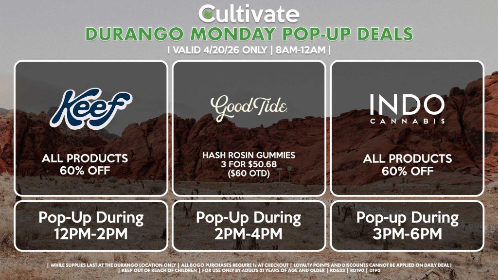 
GOOD TIDE (D)
Hash Rosin Gummies 3 for $50.68 ($60 OTD)
Pop-Up During 2PM-4PM

KEEF (D)
All Products for 60% OFF
Pop-Up During 12PM-2PM

INDO (D)
B1G1 ALL DAY
Pop-Up During 3PM-6PM
