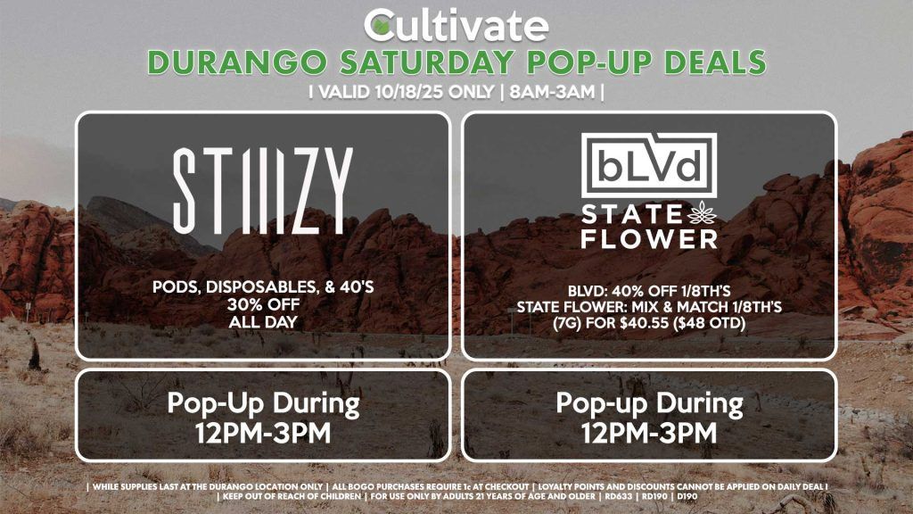 STIIIZY (D) Pods, Disposables, & 40's 30% OFF ALL DAY Pop-Up During 12PM-3PM BLVD/STATE FLOWER (D) BLVD: 40% OFF 1/8th’s STATE FLOWER: Mix & Match 1/8th’s (7g) for $40.55 ($48 OTD) Pop-up During 12PM-3PM
