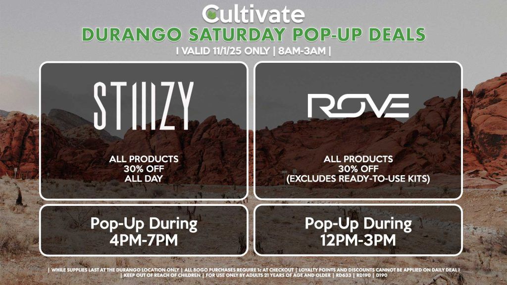 SATURDAY - ROVE (D) 30% OFF All Products (Excludes Ready-To-Use Kits) Pop-Up During 12PM-3PM STIIIZY (D) All Products 30% OFF ALL DAY Pop-Up During 4PM-7PM