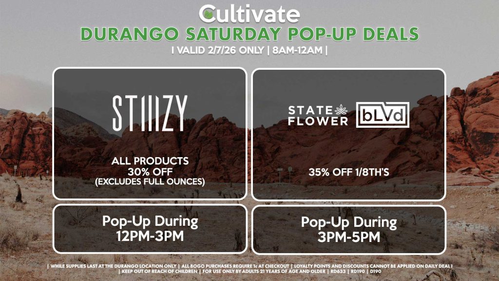 STIIIZY (D)
All Products 30% OFF (Excludes Half Ounces) ALL DAY
Pop-Up During 12PM-3PM

BLVD/STATE FLOWER (D)
35% Off 1/8th's
Pop-Up During 3PM-5PM
