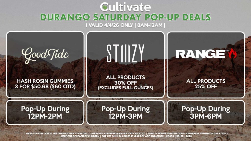 GOOD TIDE (D)
Hash Rosin Gummies 3 for $50.68 ($60 OTD)
Pop-Up During 12PM-2PM
STIIIZY (D)
All Products 30% OFF (Excludes Half Ounces) ALL DAY
Pop-Up During 12PM-3PM
RANGE (D)
All Products for 25% Off
Pop-Up During 3PM-6PM