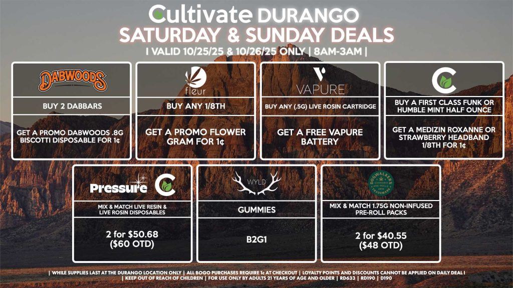 Cultivate Las Vegas DURANGO Dispensary Daily Deals! Valid SATURDAY & SUNDAY 10/25-10/26 Only | 8AM-12AM | While Supplies Last! PRESSURE/CULTIVATE - Mix & Match Live Resin/Live Rosin Disposables 2 for $50.68 ($60 OTD) VAPURE - Buy Any (.5g) Live Rosin Cartridge, Get a FREE Vapure Battery DOGWALKERS - Mix & Match 1.75g Non-Infused Pre-Roll Packs 2 for $40.55 ($48 OTD) FLEUR - Buy Any 1/8th, Get a Promo Flower Gram for 1¢ CULTIVATE - Buy a First Class Funk or Humble Mint Half Ounce, Get a Medizin Roxanne or Strawberry Headband 1/8th for 1¢ DABWOODS - Buy 2 Dabbars, Get a Promo Dabwoods .8g Biscotti Disposable for 1¢ WYLD - Gummies B2G1 | Valid Saturday (10/25/25) and Sunday (10/26/25) at the Durango Location only, while supplies last | All BOGO purchases require 1¢ at checkout. | All deals include tax | Keep out of reach of children. For use only by adults 21 years of age and older. | Open 8AM to 12AM | Visit cultivatelv.com for more information |