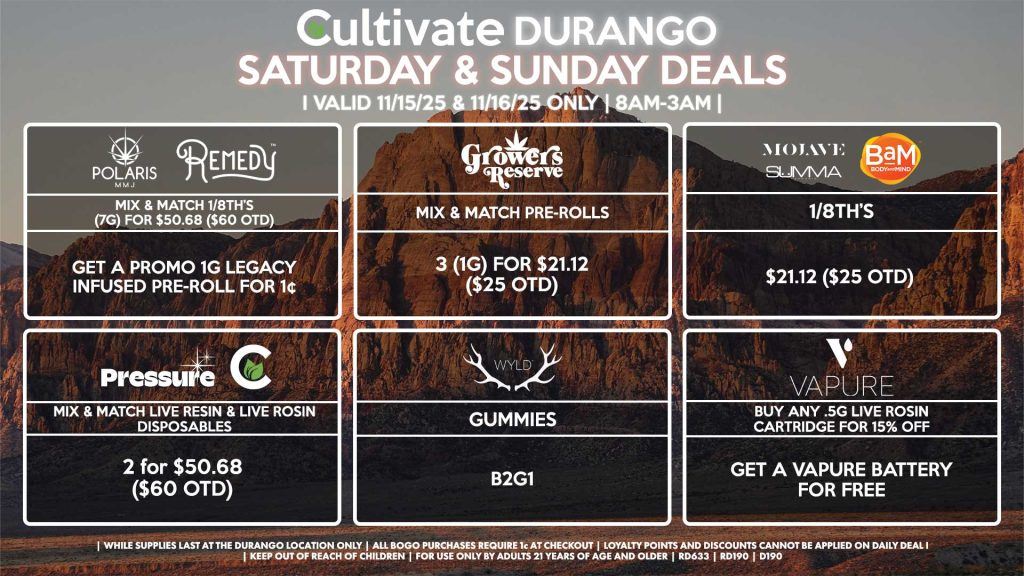 Cultivate Las Vegas DURANGO Dispensary Daily Deals! Valid SATURDAY & SUNDAY 11/15-11/16 Only | 8AM-12AM | While Supplies Last! PRESSURE/CULTIVATE - Mix & Match Live Resin/Live Rosin Disposables 2 for $50.68 ($60 OTD) WYLD - Gummies B2G1 POLARIS/REMEDY - Mix & Match 1/8th’s (7g) for $50.68 ($60 OTD), Get a Promo 1g Legacy Infused Pre-Roll for 1¢ VAPURE - Buy Any .5g Live Rosin Cartridge for 15% Off, Get a Vapure Battery for Free GROWERS RESERVE - Mix & Match Pre-Rolls 3 (1g) for $21.12 ($25 OTD) SUMMA/BAM/MOJAVE - 1/8th’s for $21.12 ($25 OTD) | Valid Saturday (11/15/25) and Sunday (11/16/25) at the Durango Location only, while supplies last | All BOGO purchases require 1¢ at checkout. | All deals include tax | Keep out of reach of children. For use only by adults 21 years of age and older. | Open 8AM to 12AM | Visit cultivatelv.com for more information |