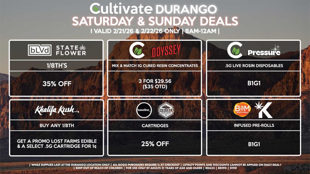 Cultivate Las Vegas DURANGO Dispensary Daily Deals! Valid SATURDAY & SUNDAY 2/21-2/22 Only | 8AM-12AM | While Supplies Last! BLVD/STATE FLOWER - 1/8th’s for 35% Off CULTIVATE/PRESSURE - .5g Live Rosin Disposables for B1G1 CULTIVATE/ODYSSEY - Mix & Match 1g Cured Resin Concentrates 3 for $29.56 ($35 OTD) KHALIFA KUSH - Buy Any 1/8th, Get a Promo Lost Farms Edible or Select .5g Cartridge for 1¢ BASELINE/BONANZA - Cartridges for 25% Off BAM/KANNABIS - Infused Pre-Rolls for B1G1 | Valid Saturday (2/21/26) and Sunday (2/22/26) at the Durango Location only, while supplies last | All BOGO purchases require 1¢ at checkout. | All deals include tax | Keep out of reach of children. For use only by adults 21 years of age and older. | Open 8AM to 12AM | Visit cultivatelv.com for more information |