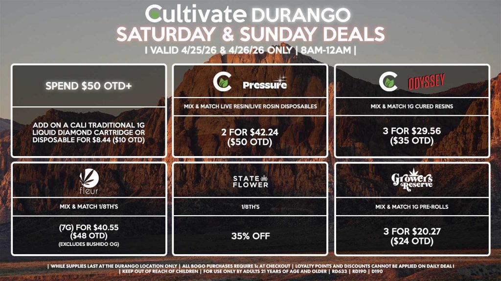 Cultivate Las Vegas DURANGO Dispensary Daily Deals! Valid SATURDAY & SUNDAY 4/25-4/26 Only | 8AM-12AM | While Supplies Last! STATE FLOWER - 1/8th’s for 35% Off FLEUR - Mix & Match 1/8th’s (7g) for $40.55 ($48 OTD) (Excludes Bushido OG) CULTIVATE/PRESSURE - Mix & Match Live Resin/Live Rosin Disposables 2 for $42.24 ($50 OTD) CULTIVATE/ODYSSEY - Mix & Match 1g Cured Resins 3 for $29.56 ($35 OTD) SPEND $50 OTD+ - Add on a Cali Traditional 1g Liquid Diamond Cartridge or Disposable for $8.44 ($10 OTD) GROWER’S RESERVE - Mix & Match 1g Pre-Rolls 3 for $20.27 ($24 OTD) | Valid Saturday (4/25/26) and Sunday (4/26/26) at the Durango Location only, while supplies last | All BOGO purchases require 1¢ at checkout. | All deals include tax | Keep out of reach of children. For use only by adults 21 years of age and older. | Open 8AM to 12AM | Visit cultivatelv.com for more information |