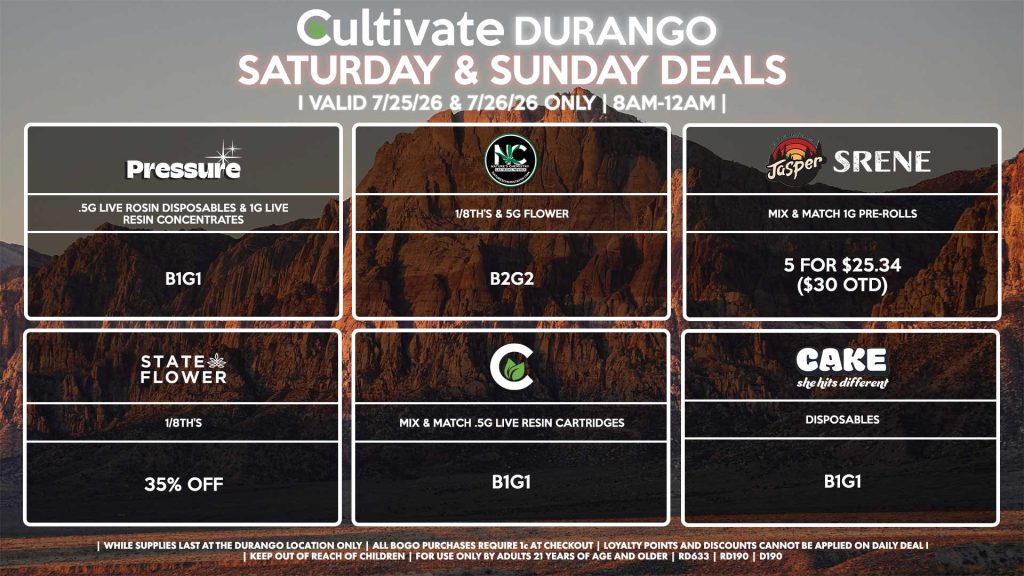Cultivate Las Vegas DURANGO Dispensary Daily Deals! Valid SATURDAY & SUNDAY 7/25-7/26 Only | 8AM-12AM | While Supplies Last! STATE FLOWER - 1/8th’s for 35% Off NATURE’S CHEMISTRY - 1/8th’s & 5g Flower for B2G2 CULTIVATE - Mix & Match .5g Live Resin Cartridges B1G1 CAKE - Disposables B1G1 JASPER/SRENE - Mix & Match 1g Pre-Rolls 5 for $25.34 ($30 OTD) PRESSURE - .5g Live Rosin Disposables & 1g Live Resin Concentrates B1G1 | Valid Saturday (7/25/26) and Sunday (7/26/26) at the Durango Location only, while supplies last | All BOGO purchases require 1¢ at checkout. | All deals include tax | Keep out of reach of children. For use only by adults 21 years of age and older. | Open 8AM to 12AM | Visit cultivatelv.com for more information |