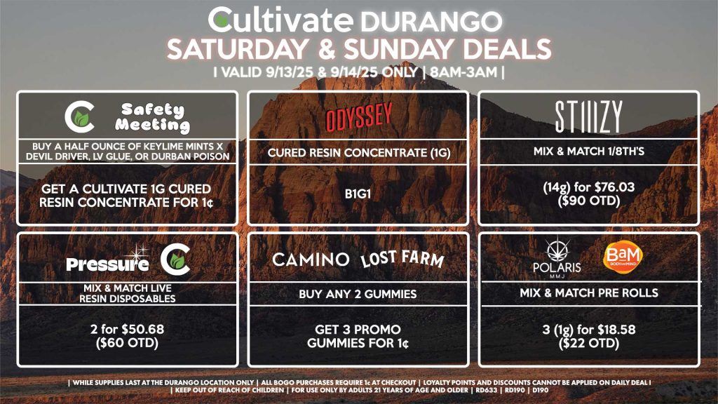 Cultivate Las Vegas DURANGO Dispensary Daily Deals! Valid SATURDAY & SUNDAY 9/6-9/7 Only | 8AM-12AM | While Supplies Last! STIIIZY - Mix & Match 1/8th’s (14g) for $76.03 ($90 OTD) CULTIVATE/SAFETY MEETING - Buy a Half Ounce of Keylime Mints x Devil Driver, LV Glue, or Durban Poison, Get a Cultivate 1g Cured Resin Concentrate for 1¢ ODYSSEY - Cured Resin Concentrate (1g) B1G1 PRESSURE/CULTIVATE - Mix & Match Live Resin Disposables 2 for $50.68 ($60 OTD) CAMINO/LOST FARMS - Buy Any 2 Gummies, Get 3 Promo Gummies for 1¢ BAM/POLARIS - Mix & Match Pre Rolls 3 (1g) for $18.58 ($22 OTD) | Valid Saturday (9/6/25) and Sunday (9/7/25) at the Durango Location only, while supplies last | All BOGO purchases require 1¢ at checkout. | All deals include tax | Keep out of reach of children. For use only by adults 21 years of age and older. | Open 8AM to 12AM | Visit cultivatelv.com for more information |