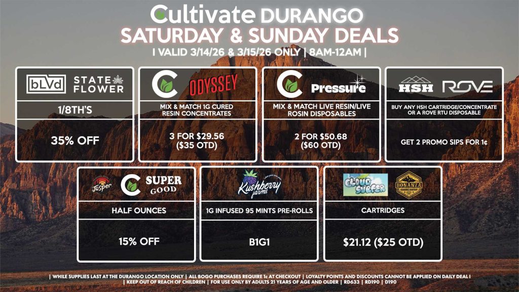 Cultivate Las Vegas DURANGO Dispensary Daily Deals! Valid SATURDAY & SUNDAY 3/14-3/15 Only | 8AM-12AM | While Supplies Last!
JASPER/CULTIVATE/SUPER GOOD
- Half Ounces for 15% Off
BLVD/STATE FLOWER
- 1/8th’s for 35% Off
CULTIVATE/PRESSURE
- Mix & Match Live Resin/Live Rosin Disposables 2 for $50.68 ($60 OTD)
CULTIVATE/ODYSSEY
- Mix & Match 1g Cured Resin Concentrates 3 for $29.56 ($35 OTD)
CLOUD SURFER/BONANZA
- Cartridges for $21.12 ($25 OTD)
HSH/ROVE
- Buy Any HSH Cartridge/Concentrate or a Rove RTU Disposable, Get 2 Promo Sips for 1¢
KUSHBERRY FARMS
- 1g Infused 95 Mints Pre-Rolls for B1G1

| Valid Saturday (3/14/26) and Sunday (3/15/26) at the Durango Location only, while supplies last | All BOGO purchases require 1¢ at checkout. | All deals include tax | Keep out of reach of children. For use only by adults 21 years of age and older. | Open 8AM to 12AM | Visit cultivatelv.com for more information | 
