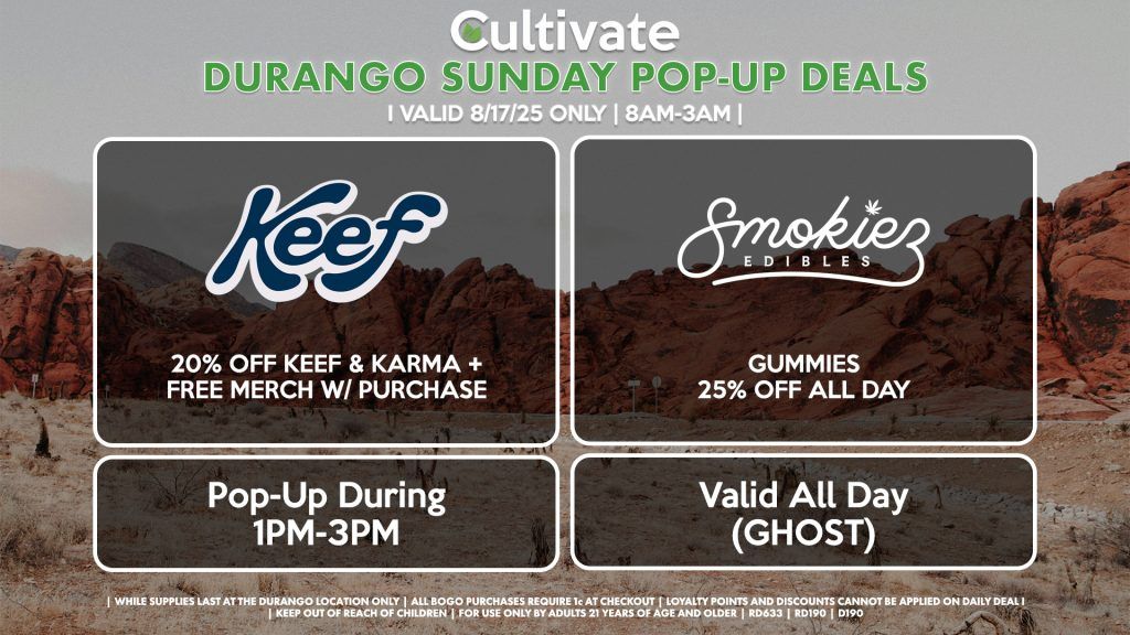 KEEF (DURANGO)
20% Off Keef & Karma + Free Merch w/ Purchase
Pop-Up During 1PM-3PM

SMOKIEZ (SM & D)
Gummies 25% Off All Day
Valid All Day (GHOST)
