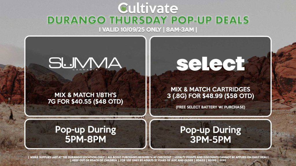 THURSDAY - SELECT (D) Mix & Match Cartridges 3 (.8g) for $48.99 ($58 OTD) (Free Select Battery w/ Purchase) Pop-up During 3PM-5PM SUMMA (D) Mix & Match 1/8th's (7g) for $40.55 ($48 OTD) Pop-Up During 2PM-5PM