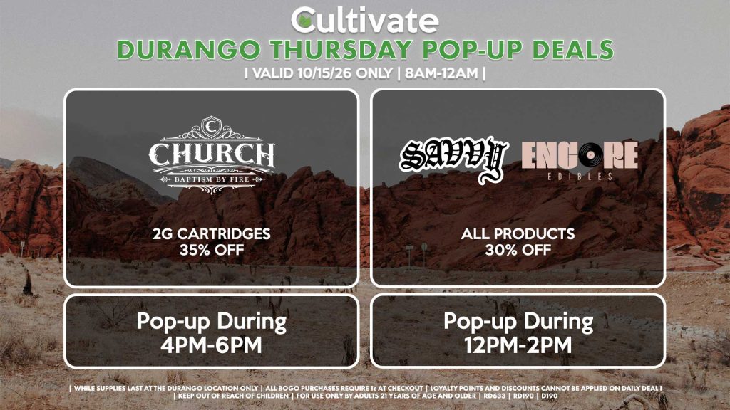 SAVVY/ENCORE (D)
All Products for 30% Off
Pop-up During 12PM-2PM

CHURCH (D)
2g Cartridges for 35% Off
Pop-up During 4PM-6PM
