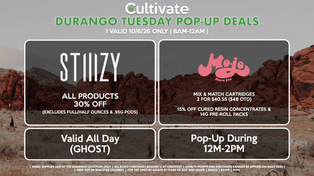 STIIIZY (SM & D) All Products for 30% Off (Excludes Full/Half Ounces & .95g Pods) Valid ALL DAY (GHOST) MOJO (D) Mix & Match Cartridges 2 for $40.55 ($48 OTD) 15% Off Cured Resin Concentrates & 14g Pre-Roll Packs Pop-Up During 12M-2PM 