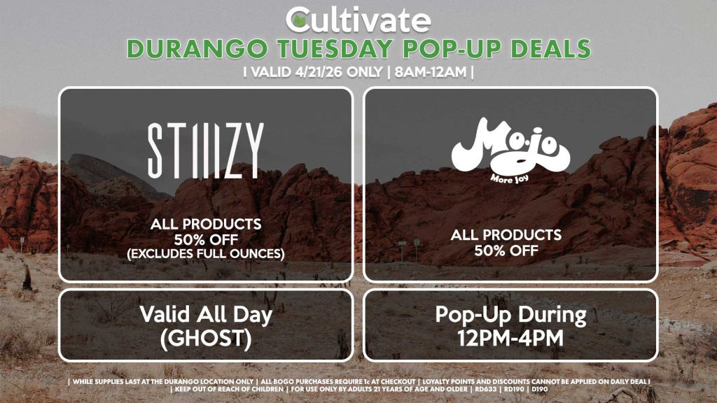TUESDAY - 
STIIIZY (SM & D)
All Products 30% OFF (Excludes Half Ounces) ALL DAY
Pop-Up During 4PM-7PM

MOJO (D)
14g Joy Sticks Pre-Roll Packs for 15% Off
.9g Cartridges for $21.12 ($25 OTD)
Pop-Up During 12PM-4PM

