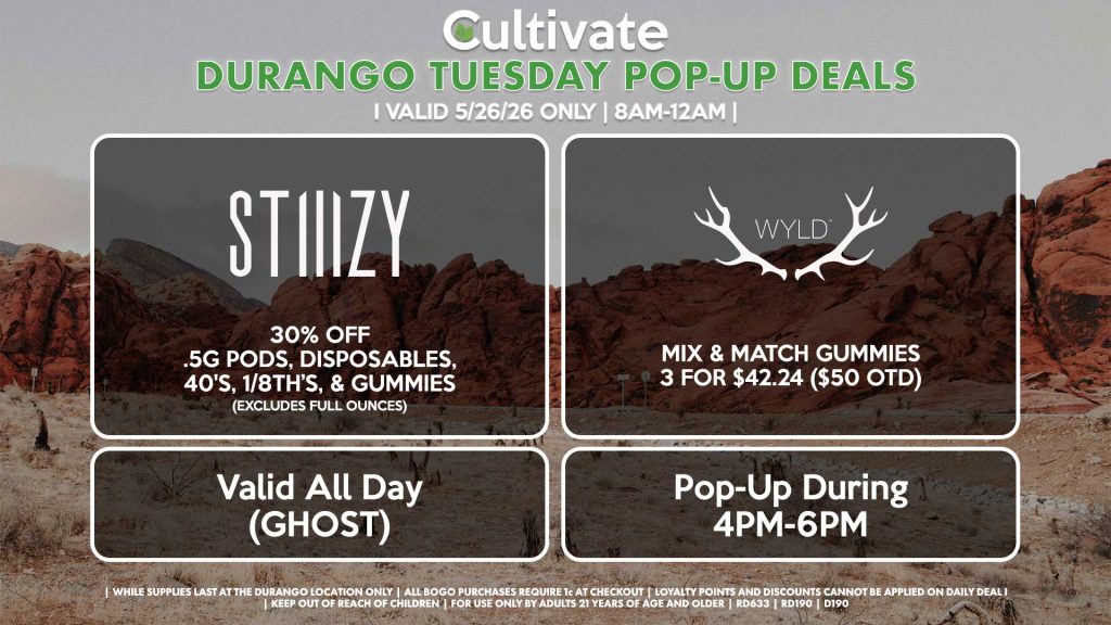 TUESDAY - STIIIZY (SM & D) .5g Pods, Disposables, 40's, 1/8th’s, & Gummies 30% OFF (Excludes Half Ounces) Valid ALL DAY (GHOST) WYLD (D) Mix & Match gummies 3 for $42.24 ($50 OTD) Pop-Up During 4PM-6PM