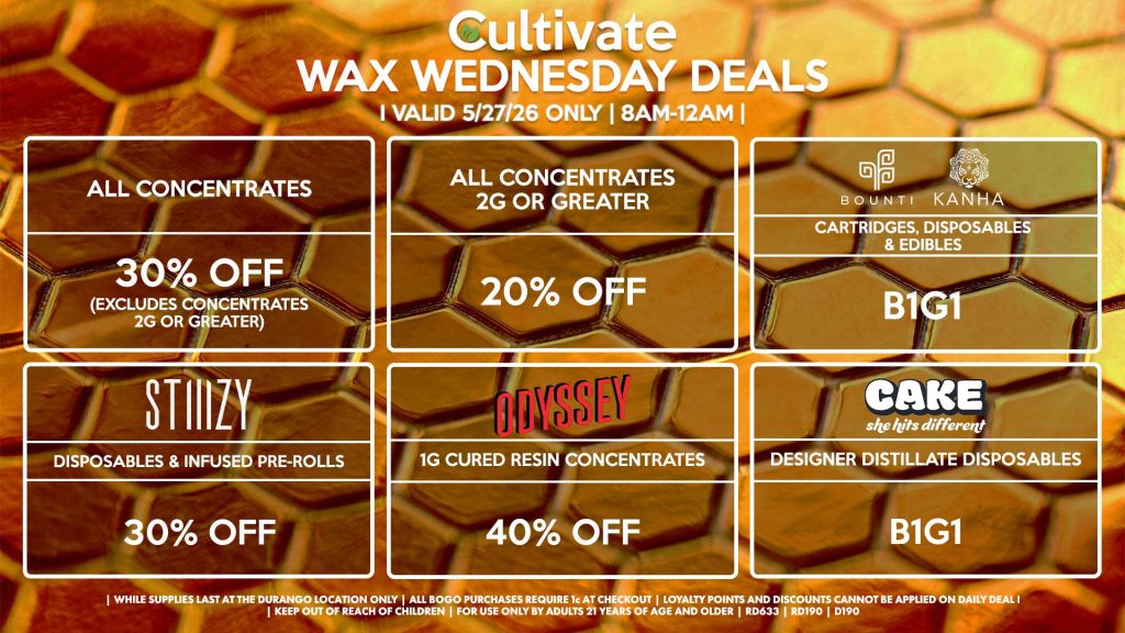 Cultivate Las Vegas DURANGO Dispensary Daily Deals! Valid WEDNESDAY 5/27 Only | 8AM-12AM | While Supplies Last! ALL CONCENTRATES - 30% OFF (Excludes Concentrates 2g Or Greater) ALL CONCENTRATES 2G OR GREATER - 20% OFF STIIIZY - Disposables & Infused Pre-Rolls for 30% Off BOUNTI/KANHA - Cartridges, Disposables & Edibles B1G1 ODYSSEY - 1g Cured Resin Concentrates for 40% Off CAKE - Designer Distillate Disposables B1G1 | Valid Wednesday (5/27/26) at the Durango Location only, while supplies last | All BOGO purchases require 1¢ at checkout. | All deals include tax | Keep out of reach of children. For use only by adults 21 years of age and older. | Open 8AM to 12AM | Visit cultivatelv.com for more information |