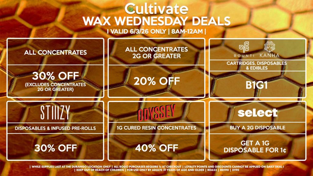 Cultivate Las Vegas DURANGO Dispensary Daily Deals! Valid WEDNESDAY 6/3 Only | 8AM-12AM | While Supplies Last! ALL CONCENTRATES - 30% OFF (Excludes Concentrates 2g Or Greater) ALL CONCENTRATES 2G OR GREATER - 20% OFF STIIIZY - Disposables & Infused Pre-Rolls for 30% Off BOUNTI/KANHA - Cartridges, Disposables & Edibles B1G1 ODYSSEY - 1g Cured Resin Concentrates for 40% Off SELECT - Buy a 2g Disposable, Get a 1g Disposable for 1¢ | Valid Wednesday (6/3/26) at the Durango Location only, while supplies last | All BOGO purchases require 1¢ at checkout. | All deals include tax | Keep out of reach of children. For use only by adults 21 years of age and older. | Open 8AM to 12AM | Visit cultivatelv.com for more information |