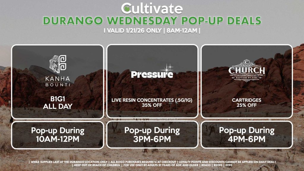 BOUNTI/KANHA (D) B1G1 ALL DAY Pop-up During 10AM-12PM PRESSURE (D) Live Resin Concentrates (.5g/1g) for 35% Off Pop-up During 3PM-6PM CHURCH (D) Cartridges for 25% Off Pop-up During 4PM-6PM