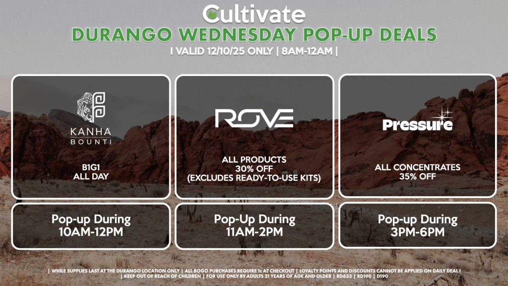 WEDNESDAY - BOUNTI/KANHA (D) B1G1 ALL DAY Pop-up During 10AM-12PM ROVE (D) 30% Off All Products (Excludes Ready-To-Use Kits) Pop-Up During 11AM-2PM PRESSURE (D) All Concentrates for 30% OFF Pop-up During 3PM-6PM