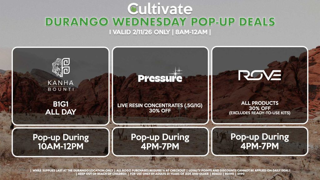 WEDNESDAY - BOUNTI/KANHA (D) B1G1 ALL DAY Pop-up During 10AM-12PM PRESSURE (D) Live Resin Concentrates (.5g/1g) for 30% Off Pop-up During 4PM-7PM ROVE (D) 40% Off All Products (Excludes Ready-To-Use Kits) Pop-Up During 4PM-7PM 