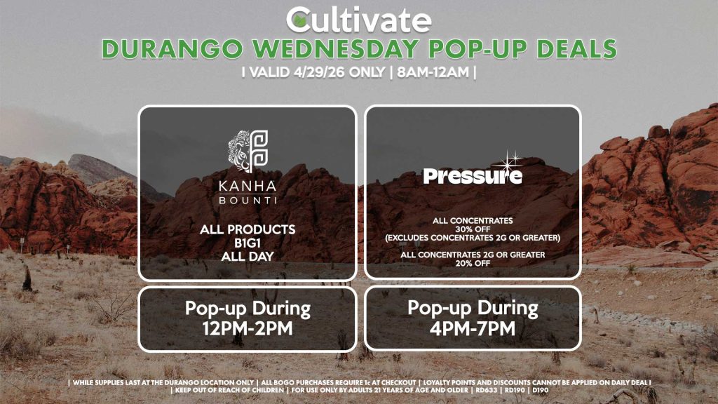 WEDNESDAY - 
BOUNTI/KANHA (D)
B1G1 ALL DAY
Pop-up During 12PM-2PM

PRESSURE (D)
All Concentrates for 30% OFF (Excludes Concentrates 2g Or Greater)
All Concentrates 2g Or Greater for 20% OFF
Pop-up During 4PM-7PM
