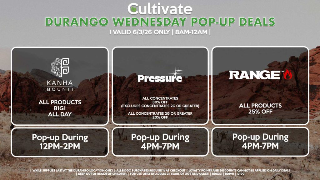 WEDNESDAY - BOUNTI/KANHA (D) B1G1 ALL DAY Pop-up During 12PM-2PM PRESSURE (D) All Concentrates for 30% OFF (Excludes Concentrates 2g Or Greater) All Concentrates 2g Or Greater for 20% OFF Pop-up During 4PM-7PM RANGE (D) All Products for 25% Off Pop-up During 4PM-7PM