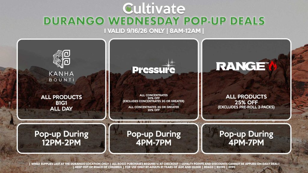 BOUNTI/KANHA (D) B1G1 ALL DAY Pop-up During 12PM-2PM PRESSURE (D) All Concentrates for 30% OFF (Excludes Concentrates 2g Or Greater) All Concentrates 2g Or Greater for 20% OFF Pop-up During 4PM-7PM RANGE (D) All Products for 25% Off (Excludes Pre-Roll 2-Packs) Pop-up During 4PM-7PM