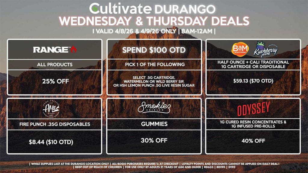 Cultivate Las Vegas DURANGO Dispensary Daily Deals! Valid WEDNESDAY & THURSDAY 4/8-4/9 Only | 8AM-12AM | While Supplies Last! BAM/KUSHBERRY FARMS - Half Ounce + Cali Traditional 1g Cartridge or Disposable for $59.13 ($70 OTD) AMA - Fire Punch .35g Disposables for $8.44 ($10 OTD) RANGE - All Products for 25% Off SMOKIEZ - Gummies for 30% Off ODYSSEY - 1g Cured Resin Concentrates & 1g Infused Pre-Rolls for 40% Off SPEND $100 OTD - Pick 1 of The Following Promo Items: Select .5g Cartridge, Watermelon or Wild Berry SIP, or HSH Lemon Punch .5g Live Resin Sugar | Valid Wednesday (4/8/26) and Thursday (4/9/26) at the Durango Location only, while supplies last | All BOGO purchases require 1¢ at checkout. | All deals include tax | Keep out of reach of children. For use only by adults 21 years of age and older. | Open 8AM to 12AM | Visit cultivatelv.com for more information |