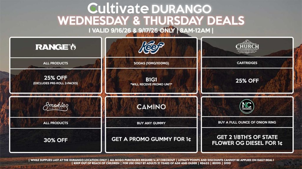 Cultivate Las Vegas DURANGO Dispensary Daily Deals! Valid WEDNESDAY & THURSDAY 9/16-9/17 Only | 8AM-12AM | While Supplies Last! NATURE’S CHEMISTRY - Buy a Full Ounce of Onion Ring, Get 2 1/8th’s of State Flower OG Diesel for 1¢ KEEF - Sodas (10mg/100mg) B1G1 RANGE - All Products for 25% Off (Excludes Pre-Roll 2-Packs) SMOKIEZ - Gummies for 30% Off CHURCH - Cartridges for 25% Off CAMINO - Buy Any Gummy, Get a Promo Gummy for 1¢ | Valid Wednesday (9/16/26) and Thursday (9/17/26) at the Durango Location only, while supplies last | All BOGO purchases require 1¢ at checkout. | All deals include tax | Keep out of reach of children. For use only by adults 21 years of age and older. | Open 8AM to 12AM | Visit cultivatelv.com for more information |