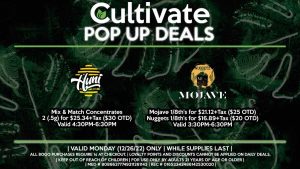 HUNI LABS (M) Mix & Match Concentrates 2 (.5g) for $25.34+Tax ($30 OTD) Valid 4:30PM-6:30PM MOJAVE/NUGGETZ (M) Mojave 1/8th's for $21.12+Tax ($25 OTD) Nuggets 1/8th’s for $16.89+Tax ($20 OTD) Valid 3:30PM-6:30PM