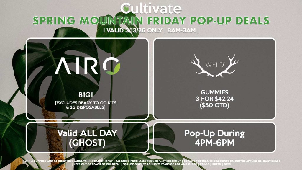 AIRO (SM & D)
B1G1
[EXCLUDES READY TO GO KITS & 2G DISPOSABLES]
Buy a 2g Blade, Get an ORIA Gummies for 1¢
Valid ALL DAY (GHOST)

WYLD (SM)
Gummies 3 for $42.24 ($50 OTD)
Pop-Up During 4PM-6PM
