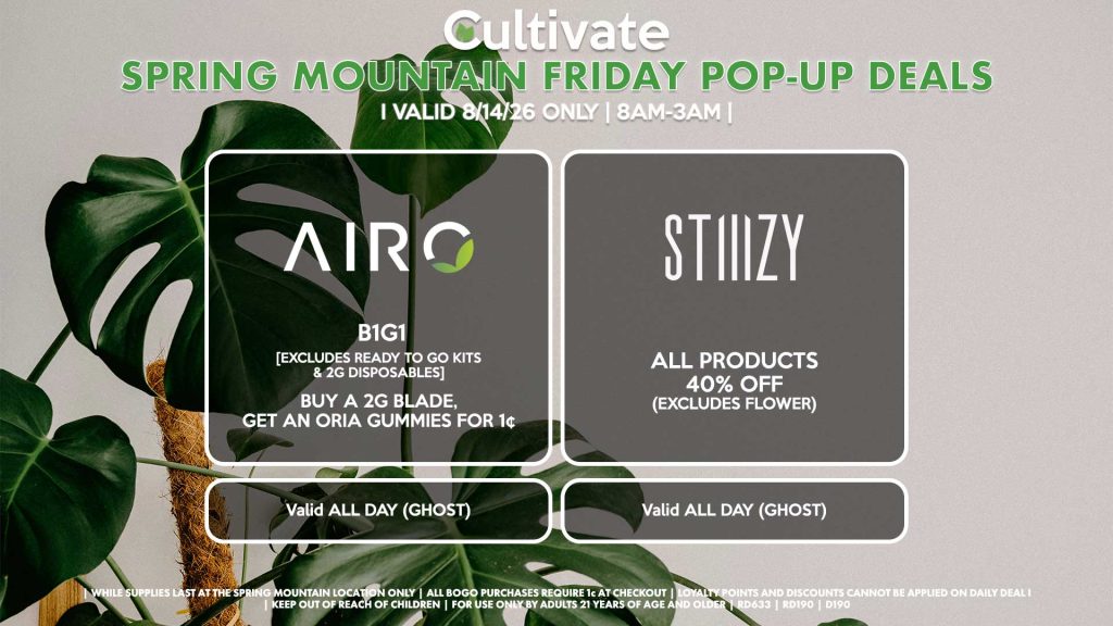 FRIDAY -
AIRO (SM)
B1G1
[EXCLUDES READY TO GO KITS & 2G DISPOSABLES]
Buy a 2g Blade, Get an ORIA Gummies for 1¢
Valid ALL DAY (GHOST)

STIIIZY (SM)
All Products for 40% OFF (Excludes Flower)
Valid ALL DAY (GHOST)
