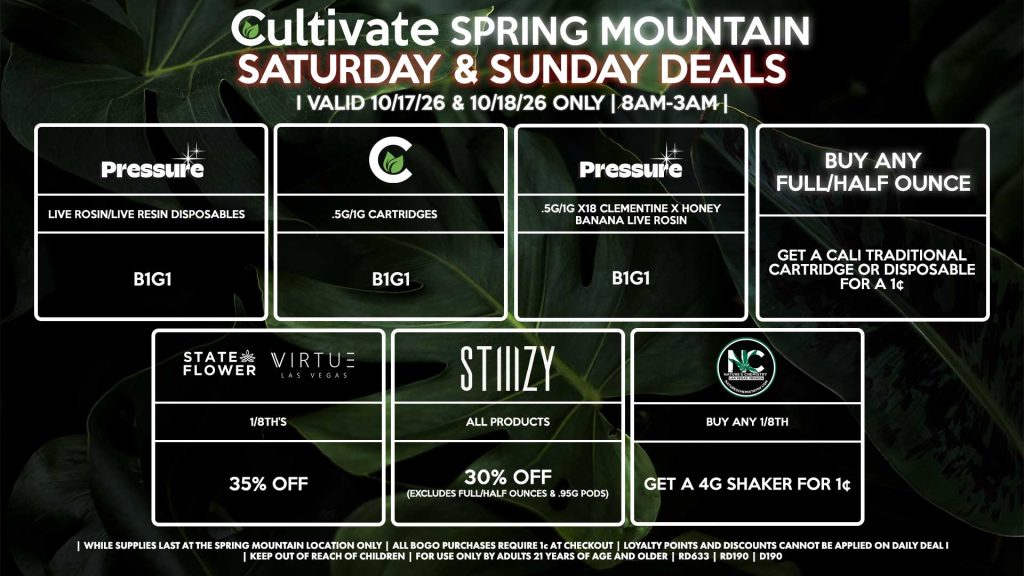 Cultivate Las Vegas SPRING MOUNTAIN Dispensary Daily Deals! Valid SATURDAY & SUNDAY 10/17-10/18 Only | 8AM-3AM | While Supplies Last! BUY ANY FULL/HALF OUNCE - Get a Cali Traditional Cartridge or Disposable for a 1¢ STATE FLOWER/VIRTUE - 1/8th’s for 35% Off CULTIVATE - .5g/1g Cartridges for B1G1 PRESSURE - Live Rosin/Live Resin Disposables B1G1 - .5g/1g X18 Clementine x Honey Banana Live Rosin B1G1 STIIIZY - All Products for 30% Off (Excludes Full/Half Ounces & .95g Pods) NATURE’S CHEMISTRY - Buy Any 1/8th, Get a 4g Shaker for 1¢ | Valid Saturday (10/17/26) and Sunday (10/18/26) at the Spring Mountain Location only, while supplies last | All BOGO purchases require 1¢ at checkout. | All deals include tax | Keep out of reach of children. For use only by adults 21 years of age and older. | Open 8AM to 3AM | Visit cultivatelv.com for more information |