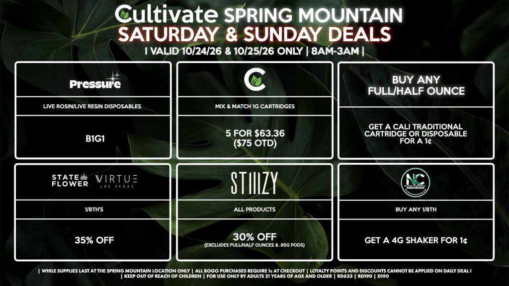 Cultivate Las Vegas SPRING MOUNTAIN Dispensary Daily Deals! Valid SATURDAY & SUNDAY 10/24-10/25 Only | 8AM-3AM | While Supplies Last! BUY ANY FULL/HALF OUNCE - Get a Cali Traditional Cartridge or Disposable for a 1¢ STATE FLOWER/VIRTUE - 1/8th’s for 35% Off CULTIVATE - Mix & Match 1g Cartridges 5 for $63.36 ($75 OTD) PRESSURE - Live Rosin/Live Resin Disposables B1G1 STIIIZY - All Products for 30% Off (Excludes Full/Half Ounces & .95g Pods) NATURE’S CHEMISTRY - Buy Any 1/8th, Get a 4g Shaker for 1¢ | Valid Saturday (10/24/26) and Sunday (10/25/26) at the Spring Mountain Location only, while supplies last | All BOGO purchases require 1¢ at checkout. | All deals include tax | Keep out of reach of children. For use only by adults 21 years of age and older. | Open 8AM to 3AM | Visit cultivatelv.com for more information |