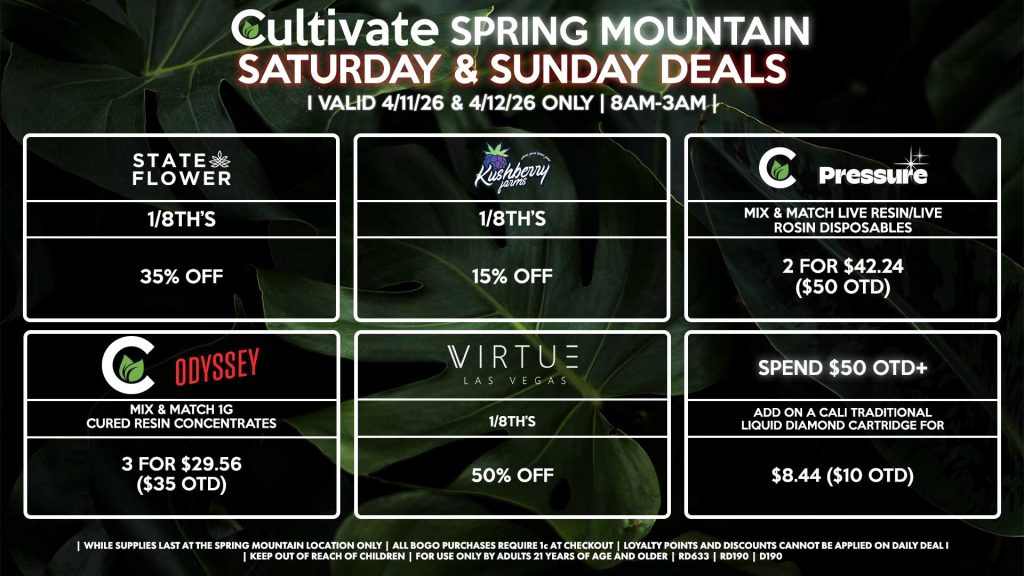 Cultivate Las Vegas SPRING MOUNTAIN Dispensary Daily Deals! Valid SATURDAY & SUNDAY 4/11-4/12 Only | 8AM-3AM | While Supplies Last! STATE FLOWER 1/8th’s for 35% Off VIRTUE - 1/8th’s for 50% off CULTIVATE/PRESSURE - Mix & Match Live Resin/Live Rosin Disposables 2 for $42.24 ($50 OTD) CULTIVATE/ODYSSEY - Mix & Match 1g Cured Resin Concentrates 3 for $29.56 ($35 OTD) KUSHBERRY FARMS - 1/8th’s for 15% Off SPEND $50 OTD+ - ADD on a Cali Traditional Liquid Diamond Cartridge for $8.44 ($10 OTD) | Valid Saturday (4/11/26) and Sunday (4/12/26) at the Spring Mountain Location only, while supplies last | All BOGO purchases require 1¢ at checkout. | All deals include tax | Keep out of reach of children. For use only by adults 21 years of age and older. | Open 8AM to 3AM | Visit cultivatelv.com for more information |
