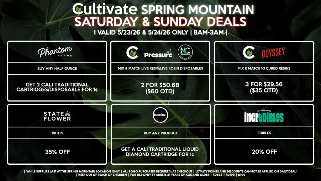 Cultivate Las Vegas SPRING MOUNTAIN Dispensary Daily Deals! Valid SATURDAY & SUNDAY 5/23-5/24 Only | 8AM-3AM | While Supplies Last!
PHANTOM FARMS
- Buy Any Half Ounce, Get 2 Cali Traditional Cartridges/Disposable for 1¢
STATE FLOWER
- 1/8th’s for 35% Off
CULTIVATE/PRESSURE/NATURE’S CHEMISTRY
- Mix & Match Live Resin/Live Rosin Disposables 2 for $50.68 ($60 OTD)
CULTIVATE/ODYSSEY
- Mix & Match 1g Cured Resins 3 for $29.56 ($35 OTD)
BASELINE
- Buy Any Product, Get a Cali Traditional Liquid Diamond Cartridge for 1¢
INCREDIBLES
- Edibles for 20% Off

| Valid Saturday (5/23/26) and Sunday (5/24/26) at the Spring Mountain Location only, while supplies last | All BOGO purchases require 1¢ at checkout. | All deals include tax | Keep out of reach of children. For use only by adults 21 years of age and older. | Open 8AM to 3AM | Visit cultivatelv.com for more information |
