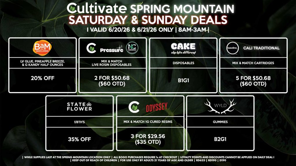 Cultivate Las Vegas SPRING MOUNTAIN Dispensary Daily Deals! Valid SATURDAY & SUNDAY 6/20-6/21 Only | 8AM-3AM | While Supplies Last! STATE FLOWER - 1/8th’s for 35% Off BAM - LV Glue, Pineapple Breeze, & G Kandy Half Ounces for 20% Off CULTIVATE/PRESSURE/NATURE’S CHEMISTRY - Mix & Match Live Rosin Disposables 2 for $50.68 ($60 OTD) CULTIVATE/ODYSSEY - Mix & Match 1g Cured Resins 3 for $29.56 ($35 OTD) BASELINE/CALI TRADITIONAL - Mix & Match Cartridges 5 for $50.68 ($60 OTD) WYLD - Gummies B2G1 CAKE - Disposables B1G1 | Valid Saturday (6/20/26) and Sunday (6/21/26) at the Spring Mountain Location only, while supplies last | All BOGO purchases require 1¢ at checkout. | All deals include tax | Keep out of reach of children. For use only by adults 21 years of age and older. | Open 8AM to 3AM | Visit cultivatelv.com for more information |