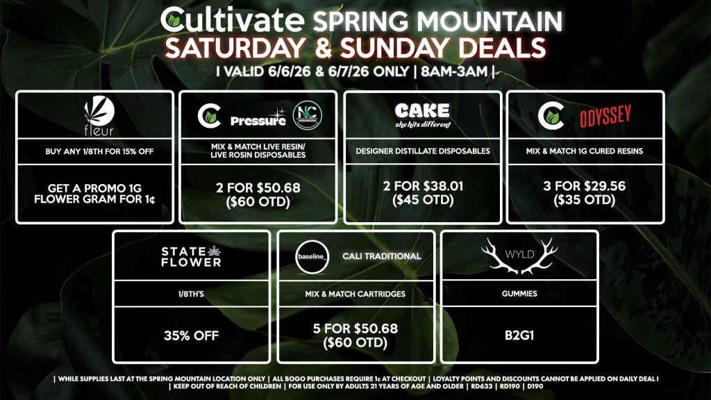 Cultivate Las Vegas SPRING MOUNTAIN Dispensary Daily Deals! Valid SATURDAY & SUNDAY 6/6-6/7 Only | 8AM-3AM | While Supplies Last! STATE FLOWER - 1/8th’s for 35% Off FLEUR - Buy Any 1/8th’s for 15% Off, Get a Promo 1g Flower Gram for 1¢ CULTIVATE/PRESSURE/NATURE’S CHEMISTRY - Mix & Match Live Resin/Live Rosin Disposables 2 for $50.68 ($60 OTD) CULTIVATE/ODYSSEY - Mix & Match 1g Cured Resins 3 for $29.56 ($35 OTD) BASELINE/CALI TRADITIONAL - Mix & Match Cartridges 5 for $50.68 ($60 OTD) WYLD - Gummies B2G1 CAKE - Designer Distillate Disposables 2 for $38.01 ($45 OTD) | Valid Saturday (6/6/26) and Sunday (6/7/26) at the Spring Mountain Location only, while supplies last | All BOGO purchases require 1¢ at checkout. | All deals include tax | Keep out of reach of children. For use only by adults 21 years of age and older. | Open 8AM to 3AM | Visit cultivatelv.com for more information |