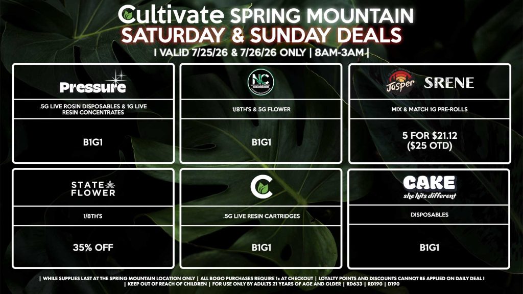 Cultivate Las Vegas SPRING MOUNTAIN Dispensary Daily Deals! Valid SATURDAY & SUNDAY 7/25-7/26 Only | 8AM-3AM | While Supplies Last! STATE FLOWER - 1/8th’s for 35% Off NATURE’S CHEMISTRY - 1/8th’s & 5g Flower for B1G1 CULTIVATE - .5g Live Resin Cartridges for B1G1 CAKE - Disposables B1G1 JASPER/SRENE - Mix & Match 1g Pre-Rolls 5 for $21.12 ($25 OTD) PRESSURE - .5g Live Rosin Disposables & 1g Live Resin Concentrates B1G1 | Valid Saturday (7/25/26) and Sunday (7/26/26) at the Spring Mountain Location only, while supplies last | All BOGO purchases require 1¢ at checkout. | All deals include tax | Keep out of reach of children. For use only by adults 21 years of age and older. | Open 8AM to 3AM | Visit cultivatelv.com for more information |