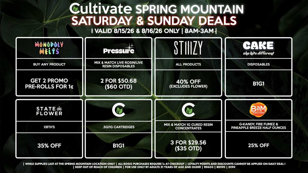 Cultivate Las Vegas SPRING MOUNTAIN Dispensary Daily Deals! Valid SATURDAY & SUNDAY 8/15-8/16 Only | 8AM-3AM | While Supplies Last! STATE FLOWER - 1/8th’s for 35% Off BAM - G-Kandy, Fire Fumez & Pineapple Breeze Half Ounces for 25% Off CULTIVATE - .5g/1g Cartridges for B1G1 - Mix & Match 1g Cured Resin Concentrates 3 for $29.56 ($35 OTD) CAKE - Disposables B1G1 STIIIZY - All Products for 40% Off (Excludes Flower) PRESSURE - Mix & Match Live Rosin/Live Resin Disposables 2 for $50.68 ($60 OTD) | Valid Saturday (8/15/26) and Sunday (8/16/26) at the Spring Mountain Location only, while supplies last | All BOGO purchases require 1¢ at checkout. | All deals include tax | Keep out of reach of children. For use only by adults 21 years of age and older. | Open 8AM to 3AM | Visit cultivatelv.com for more information |