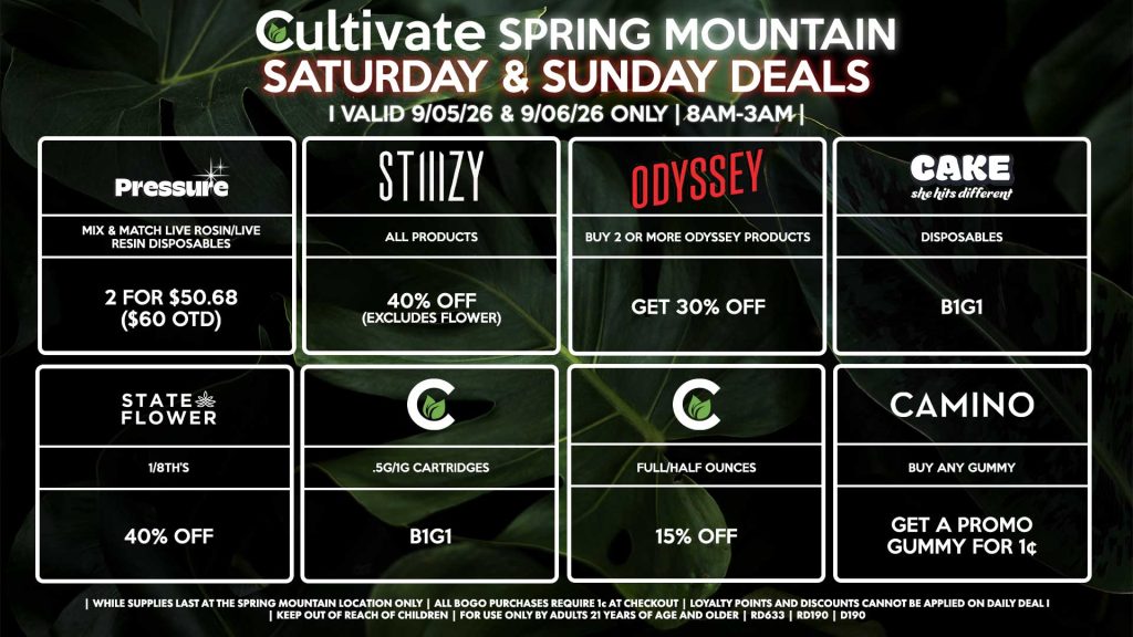 Cultivate Las Vegas SPRING MOUNTAIN Dispensary Daily Deals! Valid SATURDAY & SUNDAY 9/05-9/06 Only | 8AM-3AM | While Supplies Last! STATE FLOWER - 1/8th’s for 40% Off CULTIVATE - .5g/1g Cartridges for B1G1 - Full/Half Ounces for 15% Off ODYSSEY - Buy 2 or More Odyssey Products, Get 30% Off STIIIZY - All Products for 40% Off (Excludes Flower) PRESSURE - Mix & Match Live Rosin/Live Resin Disposables 2 for $50.68 ($60 OTD) CAKE - Disposables B1G1 CAMINO - Buy Any Gummy, Get a Promo Gummy for 1¢ | Valid Saturday (9/05/26) and Sunday (9/06/26) at the Spring Mountain Location only, while supplies last | All BOGO purchases require 1¢ at checkout. | All deals include tax | Keep out of reach of children. For use only by adults 21 years of age and older. | Open 8AM to 3AM | Visit cultivatelv.com for more information |