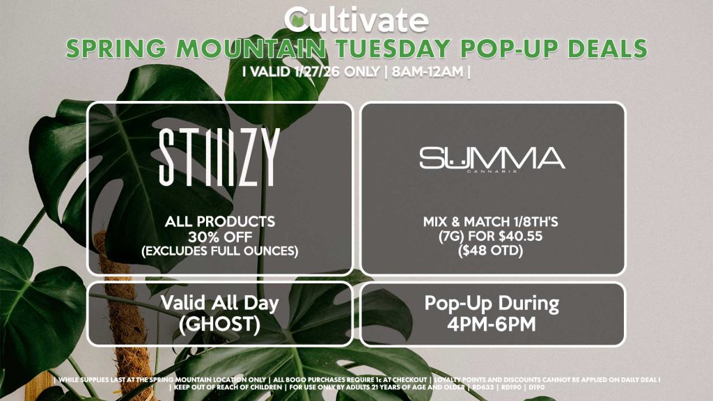 TUESDAY - 
STIIIZY (SM & D)
30% OFF Pods, Disposables, & 40's ALL DAY
Pop-Up During 4PM-7PM

SUMMA (SM)
Mix & Match 1/8th's (7g) for $40.55 ($48 OTD)
Pop-Up During 4PM-6PM
