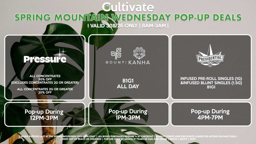 BOUNTI/KANHA (SM)
B1G1 ALL DAY
Pop-up During 1PM-3PM

PRESSURE (SM)
All Concentrates for 30% OFF (Excludes Concentrates 2g Or Greater)
All Concentrates 2g Or Greater for 20% OFF
Pop-up During 12PM-3PM

PRESIDENTIAL (SM)
Infused Pre-Roll Singles (1g) &Infused Blunt Singles (1.5g) B1G1
Pop-up During 4PM-7PM
