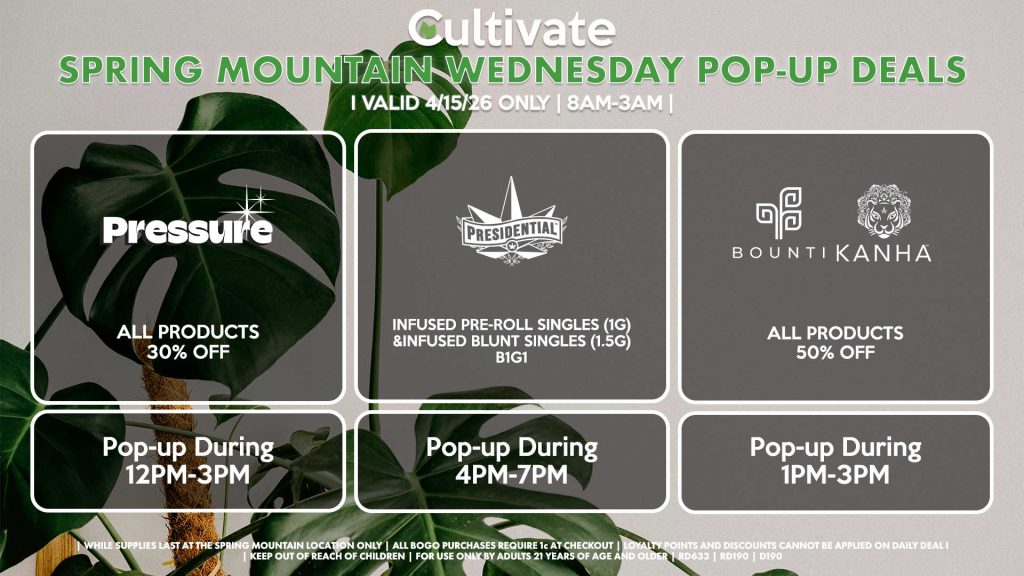 PRESSURE (SM)
All Concentrates for 30% OFF (Excludes Concentrates 2g Or Greater)
All Concentrates 2g Or Greater for 20% OFF
Pop-up During 12PM-3PM
PRESIDENTIAL (SM)
Infused Pre-Roll Singles (1g) &Infused Blunt Singles (1.5g) B1G1
Pop-up During 4PM-7PM
BOUNTI/KANHA (SM)
All Products B1G1 ALL DAY
Pop-up During 4PM-6PM