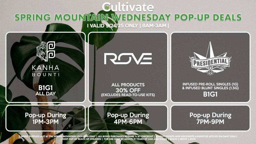 ROVE (SM) 30% OFF All Products (Excludes Read-To-Use Kits) Pop-up During 10AM-12PM BOUNTI/KANHA (SM) B1G1 ALL DAY Pop-up During 1PM-3PM PRESIDENTIAL (SM) Infused Pre-Roll Singles (1g) & Infused Blunt Singles (1.5g) B1G1 Pop-Up During 7PM-9PM