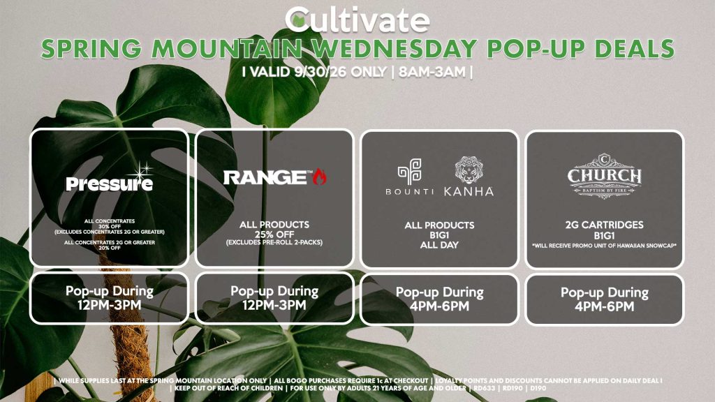 PRESSURE (SM) All Concentrates for 30% OFF (Excludes Concentrates 2g Or Greater) All Concentrates 2g Or Greater for 20% OFF Pop-up During 12PM-3PM RANGE (SM) All Products for 25% Off (Excludes Pre-Roll 2-Packs) Pop-up During 12PM-3PM BOUNTI/KANHA (SM) All Products B1G1 ALL DAY Pop-up During 4PM-6PM CHURCH (SM) 2g Cartridges B1G1 *Will Receive Promo Unit Of Hawaiian Snowcap* Pop-up During 4PM-6PM