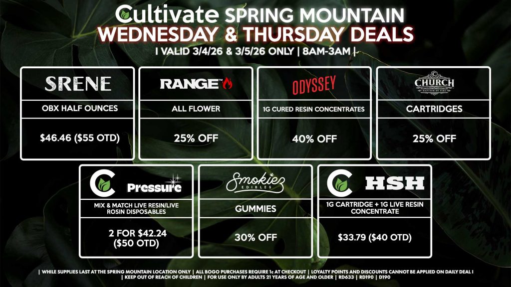 Cultivate Las Vegas SPRING MOUNTAIN Dispensary Daily Deals! Valid WEDNESDAY & THURSDAY 3/4-3/5 Only | 8AM-3AM | While Supplies Last! SRENE - OBX Half Ounces for $46.46 ($55 OTD) RANGE - All Flower for 25% Off SMOKIEZ - Gummies for 30% Off CHURCH - Cartridges for 25% Off CULTIVATE/PRESSURE - Mix & Match Live Resin/Live Rosin Disposables 2 for $42.24 ($50 OTD) HSH/CULTIVATE - 1g Cartridge + 1g Live Resin Concentrate for $33.79 ($40 OTD) ODYSSEY - 1g Cured Resin Concentrates for 40% Off | Valid Wednesday (3/4/26) and Thursday (3/5/26) at the Spring Mountain Location only, while supplies last | All BOGO purchases require 1¢ at checkout. | All deals include tax | Keep out of reach of children. For use only by adults 21 years of age and older. | Open 8AM to 3AM | Visit cultivatelv.com for more information |